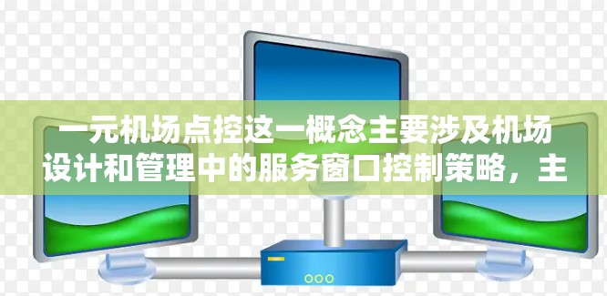 一元机场点控这一概念主要涉及机场设计和管理中的服务窗口控制策略,主要体现在以下几点