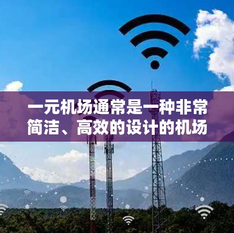 一元机场通常是一种非常简洁、高效的设计的机场,可能因为其独特的交通方式、设计或服务而被称为一元机场。以下是一元机场的介绍