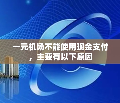 一元机场不能使用现金支付，主要有以下原因