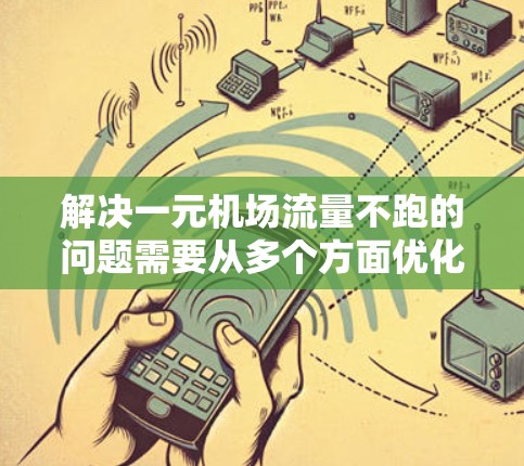 解决一元机场流量不跑的问题需要从多个方面优化机场的运行效率。以下是一些具体的解决方案