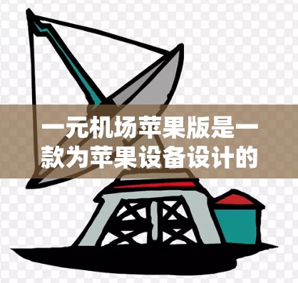 一元机场苹果版是一款为苹果设备设计的一元机场服务,旨在帮助用户快速到达目的地,减少等待时间。以下是对该服务的详细介绍