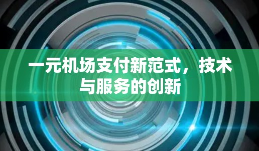 一元机场支付新范式,技术与服务的创新