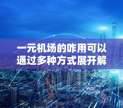 一元机场的咋用可以通过多种方式展开解释，具体取决于其设计和目标。以下是一些可能的用途和解释