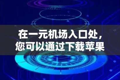 在一元机场入口处，您可以通过下载苹果设备来使用机场的应用程序或服务。以下是具体的步骤