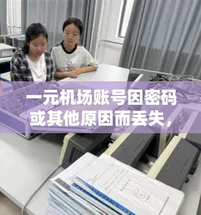 一元机场账号因密码或其他原因而丢失,通常涉及以下情况 一元机场账号因密码或其他原因而丢失,通常涉及以下情况
