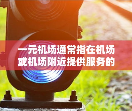 一元机场通常指在机场或机场附近提供服务的便利店,也称为一元店。这种服务模式在机场附近很常见,因为它们能够提供方便的餐饮、购物和休闲服务,满足旅客的多样化需求。以下是关于一元机场的一些关键点 一元机场通常指在机场或机场附近提供服务的便利店,也称为一元店。这种服务模式在机场附近很常见,因为它们能够提供方便的餐饮、购物和休闲服务,满足旅客的多样化需求。以下是关于一元机场的一些关键点