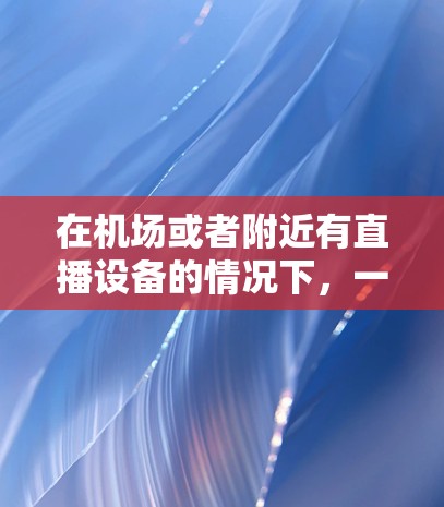 在机场或者附近有直播设备的情况下，一元机场吧直播（一元直播）是一种非常方便的在线服务，尤其是在需要实时观看或需要特定时长的直播时。以下是根据你的需求设计的一些建议