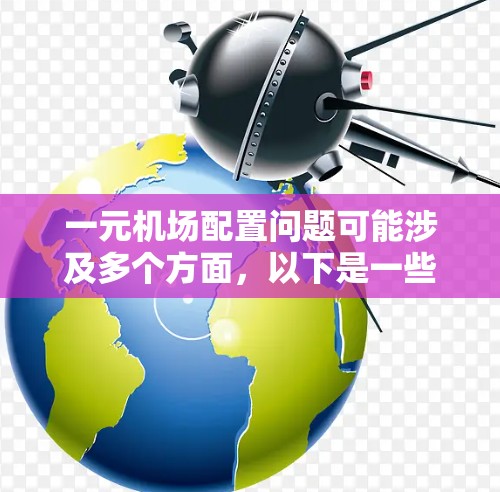 一元机场配置问题可能涉及多个方面,以下是一些常见的解决方法 一元机场配置问题可能涉及多个方面,以下是一些常见的解决方法