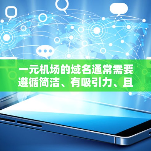 一元机场的域名通常需要遵循简洁、有吸引力、且容易记忆的原则,同时还要符合品牌定位和目标客户的喜好。以下是一些可能的域名建议 一元机场的域名通常需要遵循简洁、有吸引力、且容易记忆的原则,同时还要符合品牌定位和目标客户的喜好。以下是一些可能的域名建议