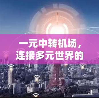 一元中转机场,连接多元世界的一个窗口 一元中转机场,连接多元世界的一个窗口