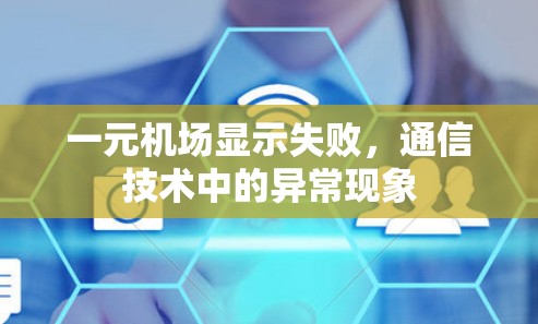 一元机场显示失败,通信技术中的异常现象 一元机场显示失败,通信技术中的异常现象