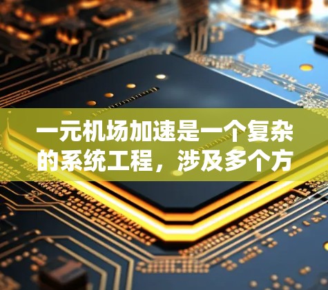 一元机场加速是一个复杂的系统工程,涉及多个方面,以下是一元机场加速的主要方法和考虑因素 一元机场加速是一个复杂的系统工程,涉及多个方面,以下是一元机场加速的主要方法和考虑因素
