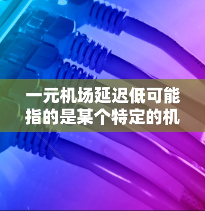 一元机场延迟低可能指的是某个特定的机场或机场服务,延误时间较少。如果你指的是某个机场的延误情况较低,可以推荐以下几点建议 一元机场延迟低可能指的是某个特定的机场或机场服务,延误时间较少。如果你指的是某个机场的延误情况较低,可以推荐以下几点建议