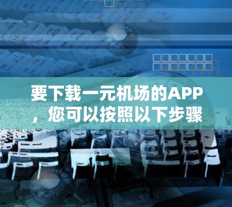 要下载一元机场的APP，您可以按照以下步骤操作