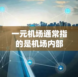 一元机场通常指的是机场内部设计中唯一的一条路径或通向目的地的路径,以减少交通压力和复杂性。如果是指机场内部的结构设计,那么重新导入可能指的是机场内部的改造或升级,以满足特定的交通需求或功能需求 一元机场通常指的是机场内部设计中唯一的一条路径或通向目的地的路径,以减少交通压力和复杂性。如果是指机场内部的结构设计,那么重新导入可能指的是机场内部的改造或升级,以满足特定的交通需求或功能需求
