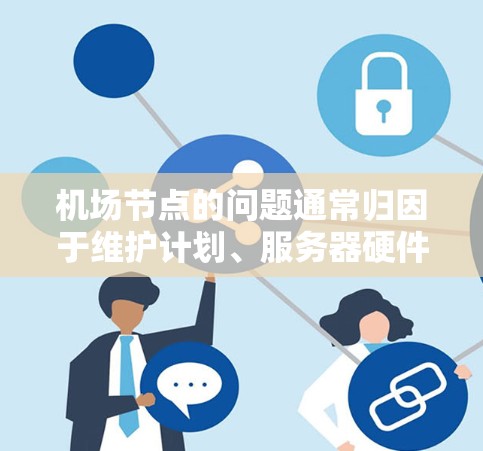 机场节点的问题通常归因于维护计划、服务器硬件、网络连接等。以下是一些常见原因和解决方法