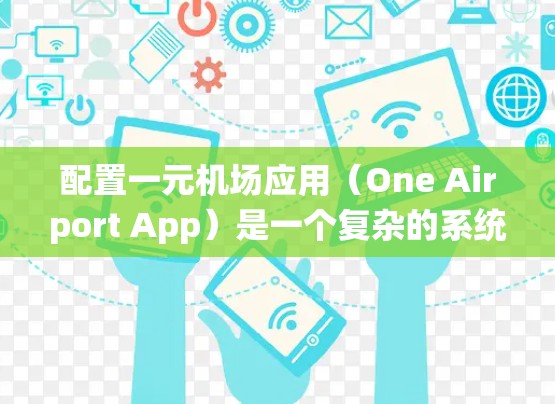 配置一元机场应用(One Airport App)是一个复杂的系统,涉及多个模块和参数。为了帮助您顺利配置该应用,以下是一些关键点和步骤 配置一元机场应用(One Airport App)是一个复杂的系统,涉及多个模块和参数。为了帮助您顺利配置该应用,以下是一些关键点和步骤