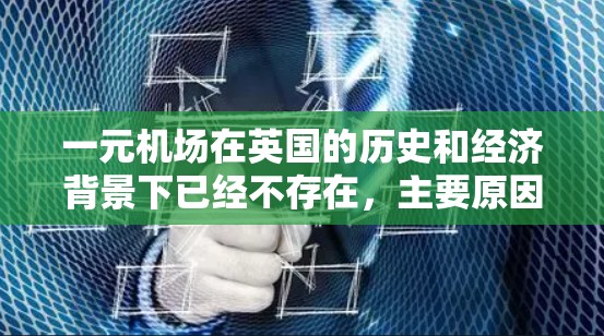一元机场在英国的历史和经济背景下已经不存在,主要原因包括以下几点 一元机场在英国的历史和经济背景下已经不存在,主要原因包括以下几点
