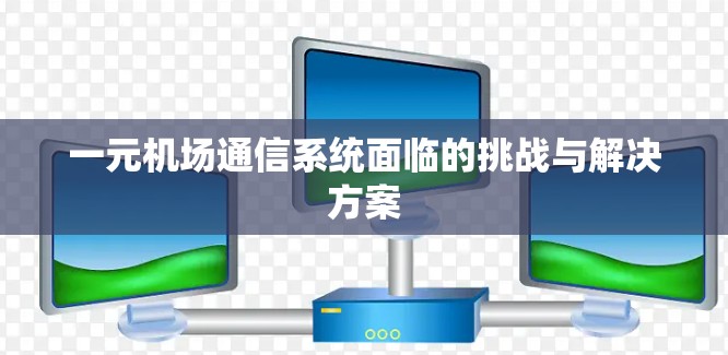 一元机场通信系统面临的挑战与解决方案