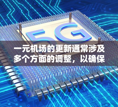 一元机场的更新通常涉及多个方面的调整,以确保机场能够适应现代旅客需求和城市化进程。以下是一些常见的更新步骤和内容,供您参考 一元机场的更新通常涉及多个方面的调整,以确保机场能够适应现代旅客需求和城市化进程。以下是一些常见的更新步骤和内容,供您参考