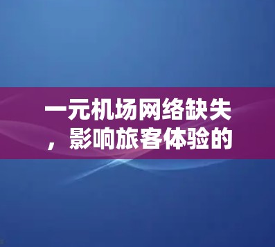 一元机场网络缺失，影响旅客体验的深层困境
