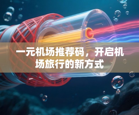 一元机场推荐码,开启机场旅行的新方式 一元机场推荐码,开启机场旅行的新方式