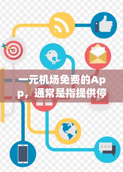 一元机场免费的App,通常是指提供停车场服务的免费应用。以下是一些常见且受欢迎的免费App推荐 一元机场免费的App,通常是指提供停车场服务的免费应用。以下是一些常见且受欢迎的免费App推荐