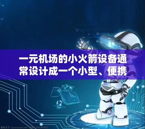 一元机场的小火箭设备通常设计成一个小型、便携且富有创意的发射装置,可以用于展示、活动举办或娱乐。以下是几个可能的设计思路 一元机场的小火箭设备通常设计成一个小型、便携且富有创意的发射装置,可以用于展示、活动举办或娱乐。以下是几个可能的设计思路
