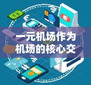 一元机场作为机场的核心交通节点,其流量分析可以从以下几个方面进行深入探讨 一元机场作为机场的核心交通节点,其流量分析可以从以下几个方面进行深入探讨