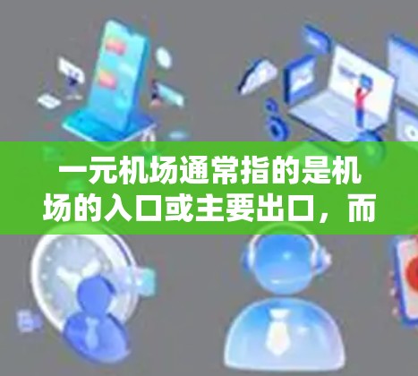 一元机场通常指的是机场的入口或主要出口,而流畅在这里指的是机场的整体使用体验。机场的流畅性主要取决于几个方面 一元机场通常指的是机场的入口或主要出口,而流畅在这里指的是机场的整体使用体验。机场的流畅性主要取决于几个方面