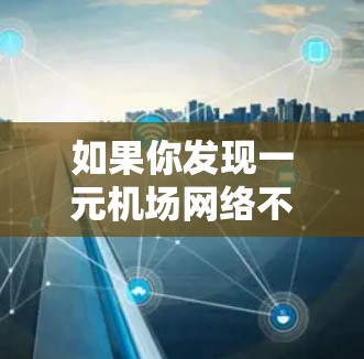 如果你发现一元机场网络不好,可以按照以下步骤进行处理 如果你发现一元机场网络不好,可以按照以下步骤进行处理