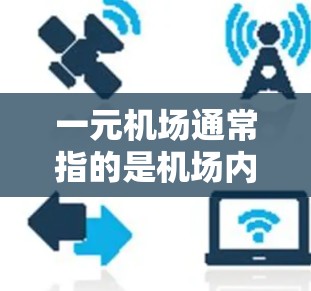 一元机场通常指的是机场内部的优化配置，旨在提高效率、节省资源、提供更舒适的体验。以下是一元机场的最新配置可能涵盖的内容