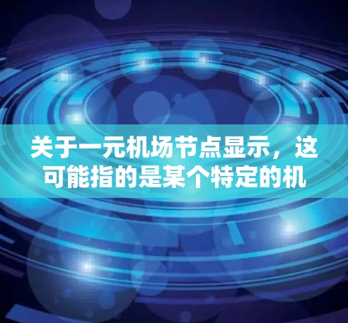 关于一元机场节点显示，这可能指的是某个特定的机场区域或窗口的内部展示情况，通常用于吸引游客或展示特定的活动。以下是一些常见的解释