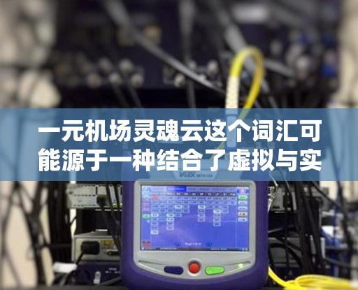 一元机场灵魂云这个词汇可能源于一种结合了虚拟与实际元素的产品,类似于在机场或旅游目的地中实现一种灵魂般的体验,结合了即时反馈和虚拟互动。如果你对这个概念感兴趣,可以参考以下内容 一元机场灵魂云这个词汇可能源于一种结合了虚拟与实际元素的产品,类似于在机场或旅游目的地中实现一种灵魂般的体验,结合了即时反馈和虚拟互动。如果你对这个概念感兴趣,可以参考以下内容