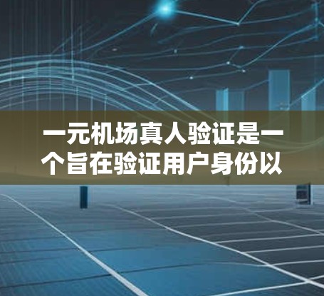 一元机场真人验证是一个旨在验证用户身份以进入机场的流程。以下是一个清晰的步骤指南,帮助您顺利完成一元机场真人验证 一元机场真人验证是一个旨在验证用户身份以进入机场的流程。以下是一个清晰的步骤指南,帮助您顺利完成一元机场真人验证