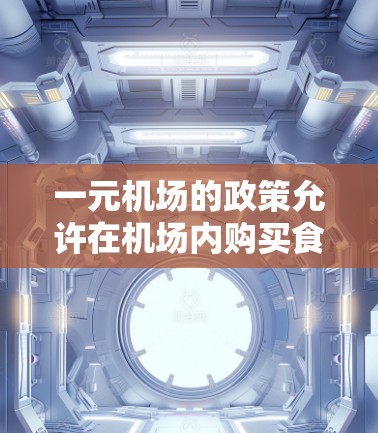 一元机场的政策允许在机场内购买食品和饮料,而没有在机场外购买,这主要是基于以下因素 一元机场的政策允许在机场内购买食品和饮料,而没有在机场外购买,这主要是基于以下因素