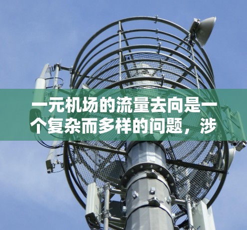 一元机场的流量去向是一个复杂而多样的问题,涉及多个方面和因素。以下是对一元机场流量去向的详细分析 一元机场的流量去向是一个复杂而多样的问题,涉及多个方面和因素。以下是对一元机场流量去向的详细分析