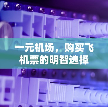 一元机场,购买飞机票的明智选择 一元机场,购买飞机票的明智选择