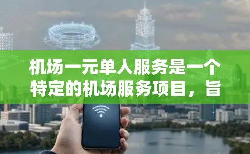 机场一元单人服务是一个特定的机场服务项目,旨在为单个人提供一种便捷的单人服务场所或设施。以下是对其含义的详细解析 机场一元单人服务是一个特定的机场服务项目,旨在为单个人提供一种便捷的单人服务场所或设施。以下是对其含义的详细解析