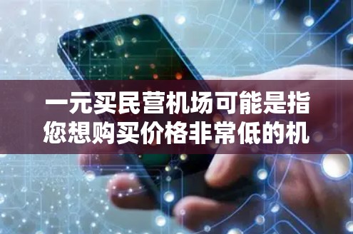 一元买民营机场可能是指您想购买价格非常低的机场服务或产品,尤其是相对于国内机场的高价。如果您是想了解购买民营机场的便利性、价格优势或购买渠道,我可以为您提供一些信息 一元买民营机场可能是指您想购买价格非常低的机场服务或产品,尤其是相对于国内机场的高价。如果您是想了解购买民营机场的便利性、价格优势或购买渠道,我可以为您提供一些信息
