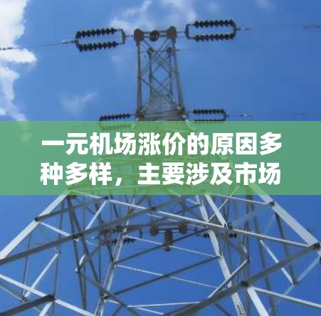 一元机场涨价的原因多种多样,主要涉及市场需求、政策调整、经济情况以及市场竞争等多种因素。以下是可能的原因 一元机场涨价的原因多种多样,主要涉及市场需求、政策调整、经济情况以及市场竞争等多种因素。以下是可能的原因