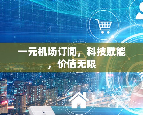 一元机场订阅,科技赋能,价值无限 一元机场订阅,科技赋能,价值无限