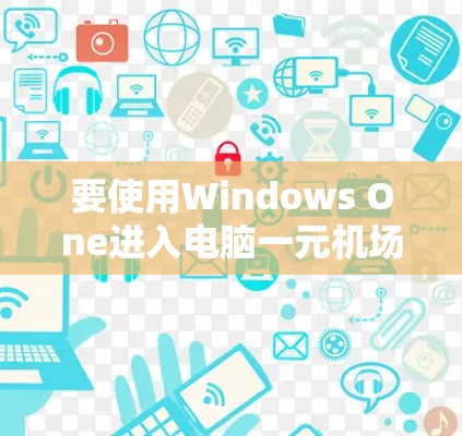 要使用Windows One进入电脑一元机场,您可以按照以下步骤操作 要使用Windows One进入电脑一元机场,您可以按照以下步骤操作