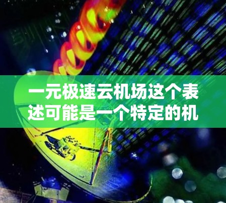 一元极速云机场这个表述可能是一个特定的机场名称,或者是某种机场的名称。由于极速这个词比较口语化,可能指的是一种速度非常快的机场。以下是一些可能的解释和说明 一元极速云机场这个表述可能是一个特定的机场名称,或者是某种机场的名称。由于极速这个词比较口语化,可能指的是一种速度非常快的机场。以下是一些可能的解释和说明