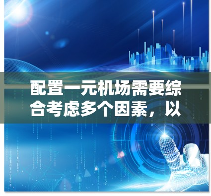 配置一元机场需要综合考虑多个因素,以确保机场的高效运作和良好的用户体验。以下是一个详细的步骤指南 配置一元机场需要综合考虑多个因素,以确保机场的高效运作和良好的用户体验。以下是一个详细的步骤指南