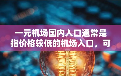 一元机场国内入口通常是指价格较低的机场入口,可能是免费的或者价格非常低的入口。以下是一些常见的情况和建议 一元机场国内入口通常是指价格较低的机场入口,可能是免费的或者价格非常低的入口。以下是一些常见的情况和建议