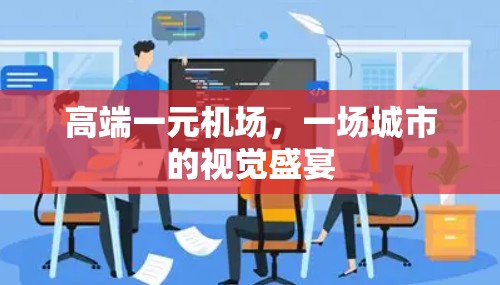 高端一元机场,一场城市的视觉盛宴 高端一元机场,一场城市的视觉盛宴