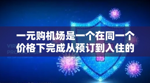 一元购机场是一个在同一个价格下完成从预订到入住的所有过程的流程，包括订票、确认、行李托运、行李保管、入住和退换服务。以下是一步步的指南，帮助你理解和执行这一流程