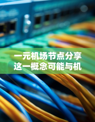 一元机场节点分享这一概念可能与机场网络结构、共享管理策略或资源分配有关。以下是一些可能的解释和扩展 一元机场节点分享这一概念可能与机场网络结构、共享管理策略或资源分配有关。以下是一些可能的解释和扩展