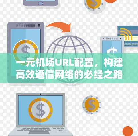 一元机场URL配置,构建高效通信网络的必经之路 一元机场URL配置,构建高效通信网络的必经之路
